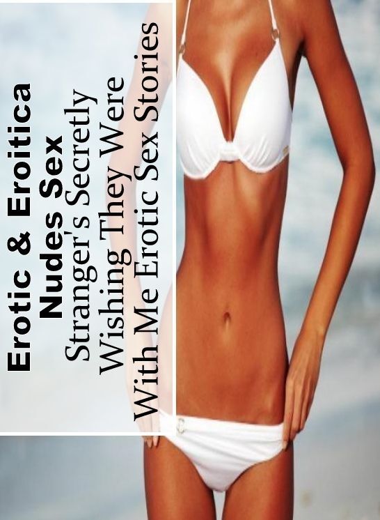 Bondage: Erotic & Eroitica Nudes Sex Stranger's Secretly Wishing They Were With Me Erotic Sex Stories ( Erotic Photography, Erotic Stories, Nude Photos, Naked , Lesbian, She-male, Gay, Fetish, Bondage, Sex, Erotica, Hentai, Blow Job, Three-sum , XXX)