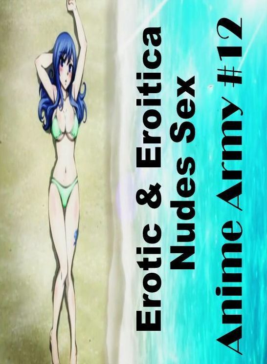Adults Only: Erotic & Eroitica Nudes Sex Anime Army #12 ( Erotic Photography, Erotic Stories, Nude Photos, Naked , Lesbian, She-male, Gay, Fetish, Bondage, Sex, Erotica, Hentai, Blow Job, Three-sum , XXX)