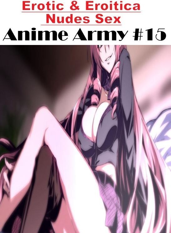 Erotic Photography: Erotic & Eroitica Nudes Sex Anime Army #15 ( Erotic Photography, Erotic Stories, Nude Photos, Naked , Lesbian, She-male, Gay, Fetish, Bondage, Sex, Erotica, Hentai, Blow Job, Three-sum , XXX)