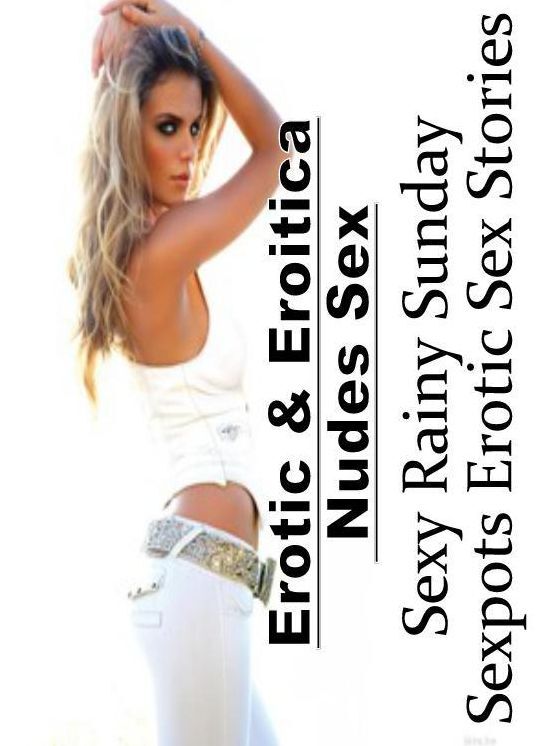 Erotica Photo: Erotic & Eroitica Nudes Sex Sexy Rainy Sunday Sexpots Erotic Sex Stories ( Erotic Photography, Erotic Stories, Nude Photos, Naked , Lesbian, She-male, Gay, Fetish, Bondage, Sex, Erotica, Hentai, Blow Job, Three-sum , XXX)