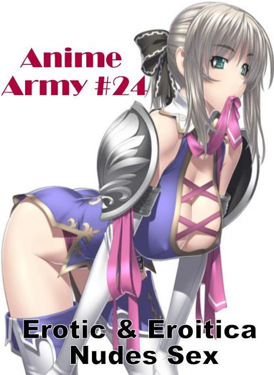 Erotic: Erotic & Eroitica Nudes Sex Anime Army #24 ( Erotic Photography, Erotic Stories, Nude Photos, Naked , Lesbian, She-male, Gay, Fetish, Bondage, Sex, Erotica, Hentai, Blow Job, Three-sum , XXX)