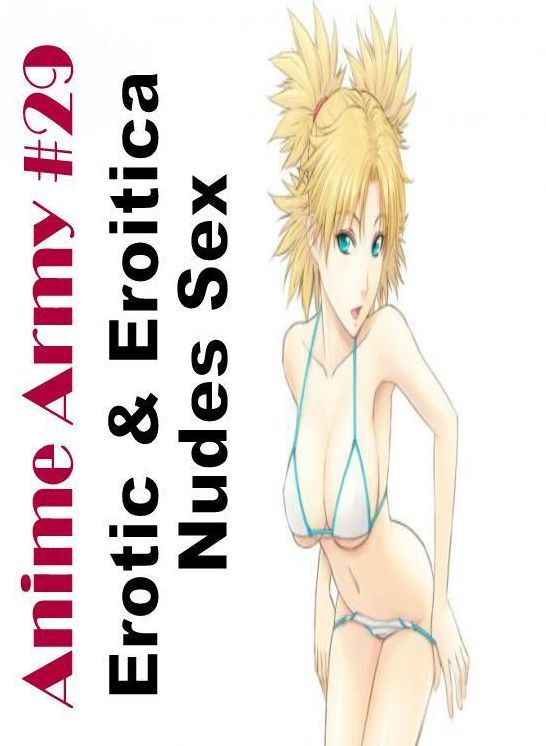 Adults Only: Erotic & Eroitica Nudes Sex Anime Army #29 ( Erotic Photography, Erotic Stories, Nude Photos, Naked , Lesbian, She-male, Gay, Fetish, Bondage, Sex, Erotica, Hentai, Blow Job, Three-sum , XXX)