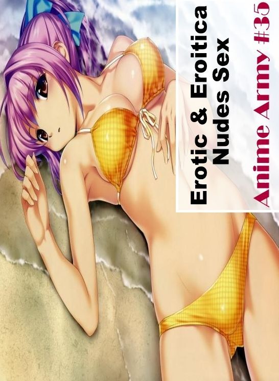 Naked: Erotic & Eroitica Nudes Sex Anime Army #35 ( Erotic Photography, Erotic Stories, Nude Photos, Naked , Lesbian, She-male, Gay, Fetish, Bondage, Sex, Erotica, Hentai, Blow Job, Three-sum , XXX)