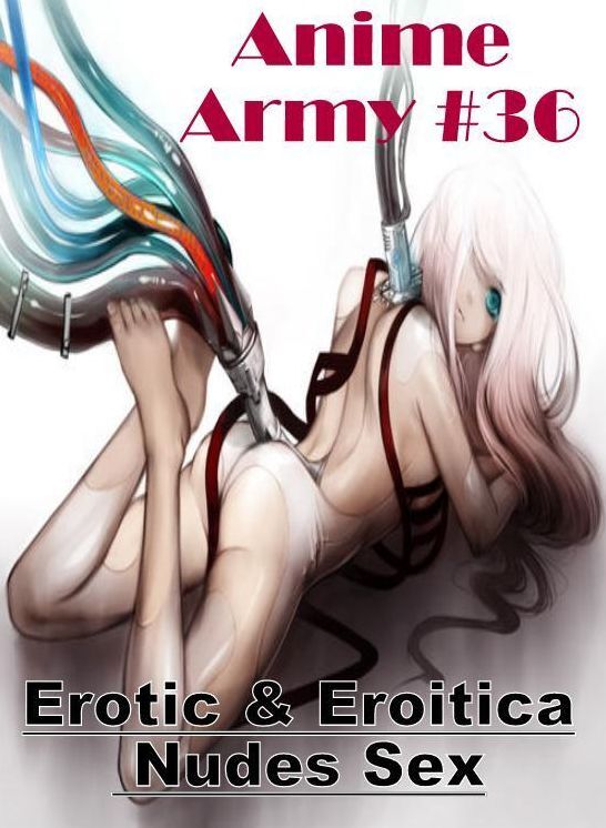Adult Nudes: Erotic & Eroitica Nudes Sex Anime Army #36 ( Erotic Photography, Erotic Stories, Nude Photos, Naked , Lesbian, She-male, Gay, Fetish, Bondage, Sex, Erotica, Hentai, Blow Job, Three-sum , XXX)