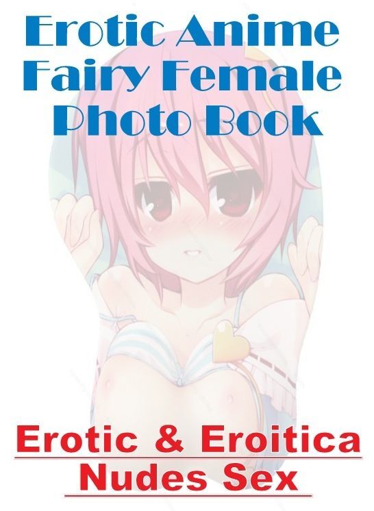 Nude Photos: Erotic & Eroitica Nudes Sex Erotic Anime Fairy Female Photo Book ( Erotic Photography, Erotic Stories, Nude Photos, Naked , Lesbian, She-male, Gay, Fetish, Bondage, Sex, Erotica, Hentai, Blow Job, Three-sum , XXX)
