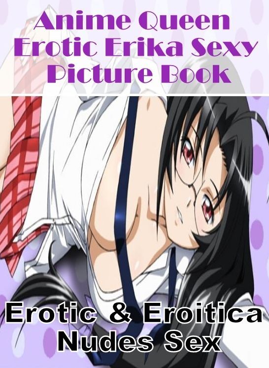 Adult Nudes: Erotic & Eroitica Nudes Sex Anime Queen Erotic Erika Sexy Picture Book ( Erotic Photography, Erotic Stories, Nude Photos, Naked , Lesbian, She-male, Gay, Fetish, Bondage, Sex, Erotica, Hentai, Blow Job, Three-sum , XXX)