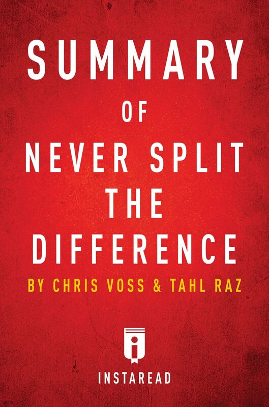 Summary of Never Split the Difference by Chris Voss and Tahl Raz Includes Analysis