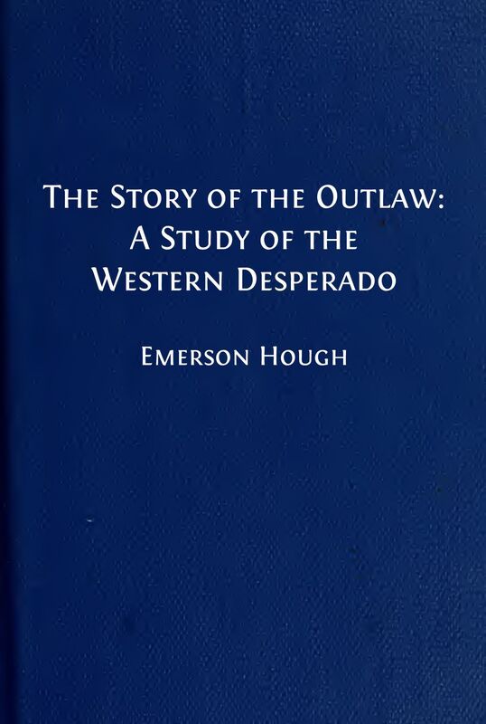 The Story of the Outlaw: A Study of The Western Desperado (Illustrated Edition)