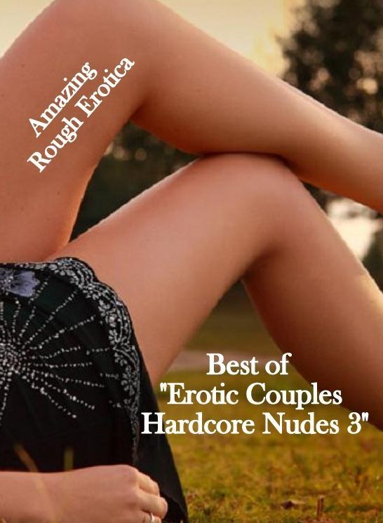 Domination: Amazing Rough Erotica Best of "Erotic Couples Hardcore Nudes 3" ( Erotic Photography, Erotic Stories, Nude Photos, Naked, Adult Nudes, Domination, Lesbian, She-male, Gay, Fetish, Bondage, Sex, Erotic, Erotica )