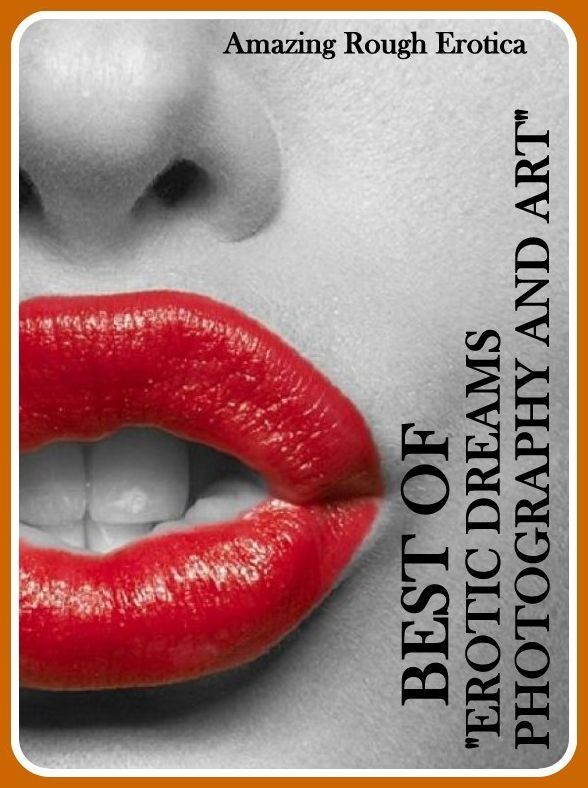 Erotica Sex: Amazing Rough Erotica Best of "EROTIC DREAMS PHOTOGRAPHY AND ART" ( Erotic Photography, Erotic Stories, Nude Photos, Naked, Adult Nudes, Domination, Lesbian, She-male, Gay, Fetish, Bondage, Sex, Erotic, Erotica )