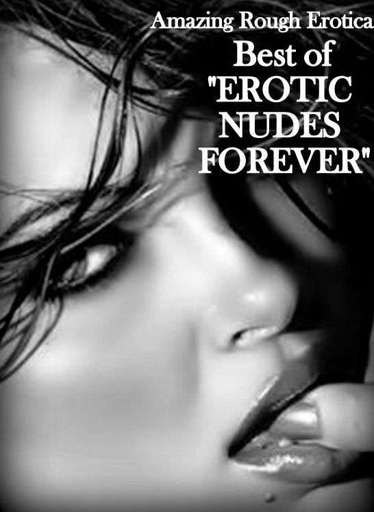 Erotic Stories: Amazing Rough Erotica Best of "EROTIC NUDES FOREVER" ( Erotic Photography, Erotic Stories, Nude Photos, Naked, Adult Nudes, Domination, Lesbian, She-male, Gay, Fetish, Bondage, Sex, Erotic, Erotica )
