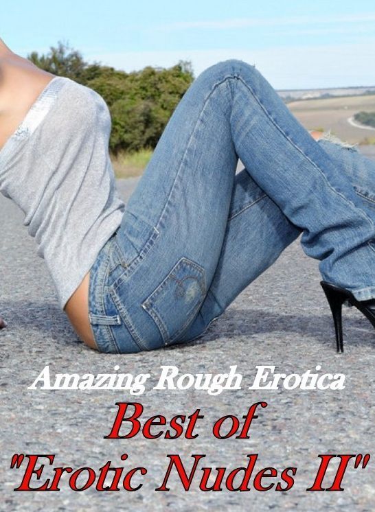 Nude Photos: Amazing Rough Erotica Best of "Erotic Nudes II ( Erotic Photography, Erotic Stories, Nude Photos, Naked, Adult Nudes, Domination, Lesbian, She-male, Gay, Fetish, Bondage, Sex, Erotic, Erotica )