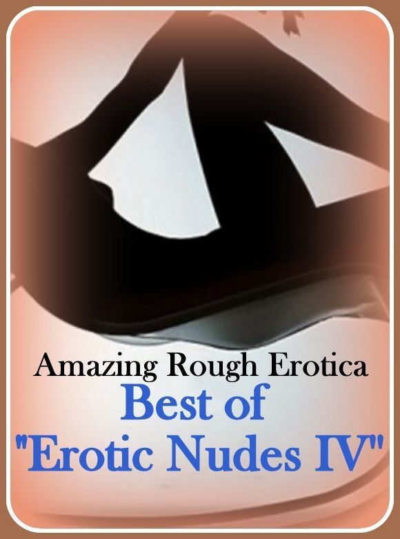 Adult Nudes: Amazing Rough Erotica Best of "Erotic Nudes IV ( Erotic Photography, Erotic Stories, Nude Photos, Naked, Adult Nudes, Domination, Lesbian, She-male, Gay, Fetish, Bondage, Sex, Erotic, Erotica )
