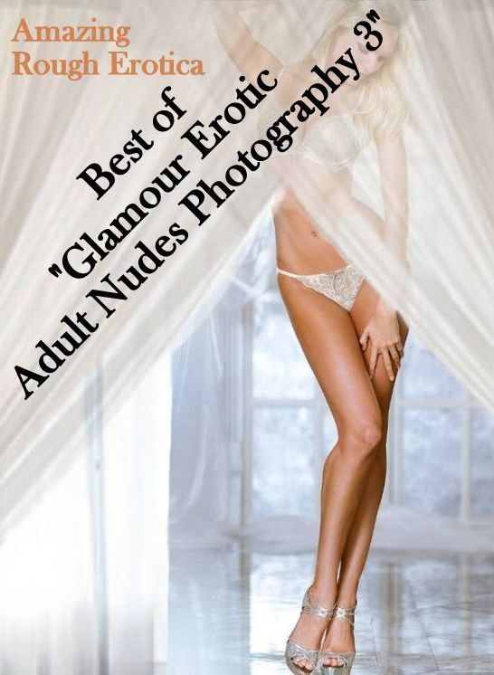 Sex Stories: Amazing Rough Erotica Best of "Glamour Erotic Adult Nudes Photography 3" ( Erotic Photography, Erotic Stories, Nude Photos, Naked, Adult Nudes, Domination, Lesbian, She-male, Gay, Fetish, Bondage, Sex, Erotic, Erotica )