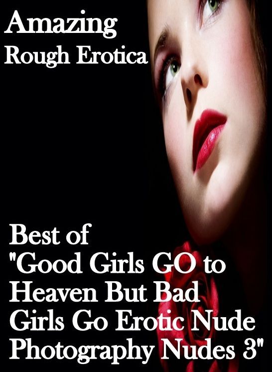 Bondage: Amazing Rough Erotica Best of "Good Girls GO to Heaven But Bad Girls Go Erotic Nude Photography Nudes 3" ( Erotic Photography, Erotic Stories, Nude Photos, Naked, Adult Nudes, Domination, Lesbian, She-male, Gay, Fetish, Bondage, Sex, Erotic, Erot