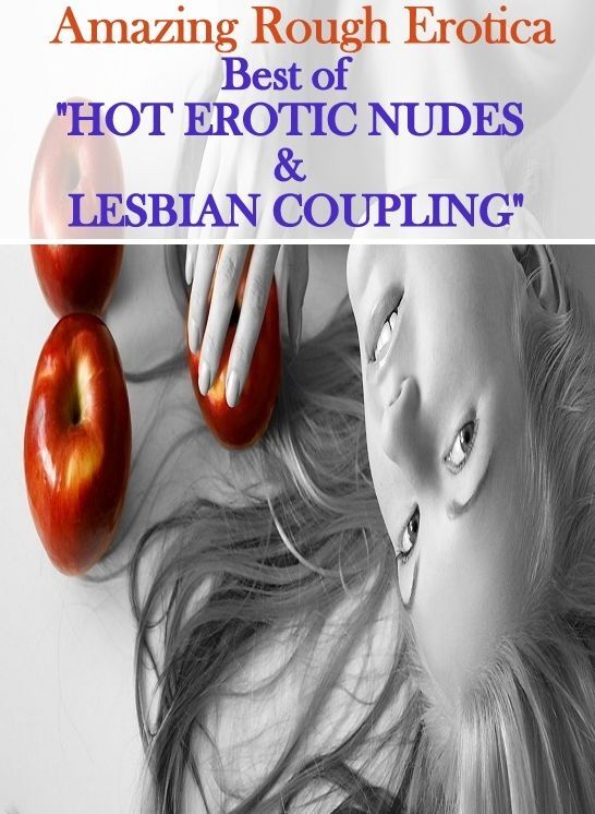 Erotica: Amazing Rough Erotica Best of "HOT EROTIC NUDES & LESBIAN COUPLING" ( Erotic Photography, Erotic Stories, Nude Photos, Naked, Adult Nudes, Domination, Lesbian, She-male, Gay, Fetish, Bondage, Sex, Erotic, Erotica )