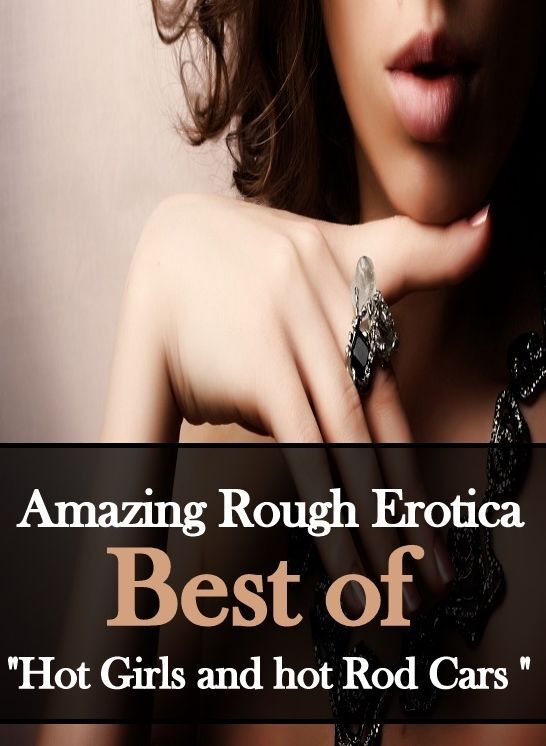Erotic Photography: Amazing Rough Erotica Best of "Hot Girls and hot Rod Cars " ( Erotic Photography, Erotic Stories, Nude Photos, Naked, Adult Nudes, Domination, Lesbian, She-male, Gay, Fetish, Bondage, Sex, Erotic, Erotica )