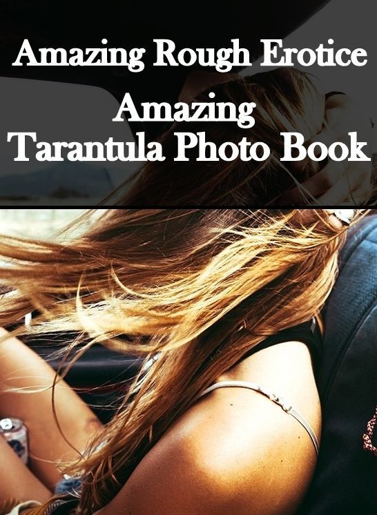 Erotic Photography: Amazing Rough Erotica Amazing Tarantula Photo Book ( Erotic Photography, Erotic Stories, Nude Photos, Naked, Adult Nudes, Domination, Lesbian, She-male, Gay, Fetish, Bondage, Sex, Erotic, Erotica )