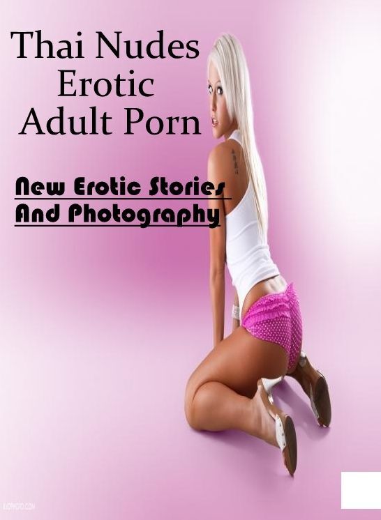 Adults Only: New Erotic Stories And Photography Thai Nudes Erotic Adult Porn ( Erotic Photography, Erotic Stories, Nude Photos, Naked , Lesbian, She-male, Gay, Fetish, Bondage, Sex, Erotica, Hentai, Blow Job, Three-sum , XXX)