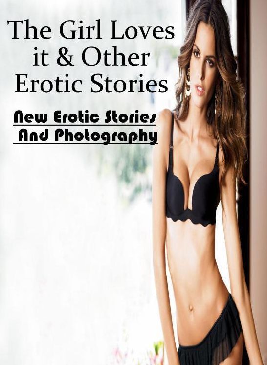 XXX: New Erotic Stories And Photography The Girl Loves it & Other Erotic Stories ( Erotic Photography, Erotic Stories, Nude Photos, Naked , Lesbian, She-male, Gay, Fetish, Bondage, Sex, Erotica, Hentai, Blow Job, Three-sum , XXX)