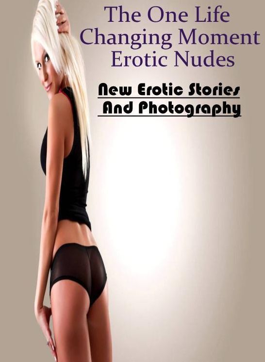 Erotic: New Erotic Stories And Photography The One Life Changing Moment Erotic Nudes ( Erotic Photography, Erotic Stories, Nude Photos, Naked , Lesbian, She-male, Gay, Fetish, Bondage, Sex, Erotica, Hentai, Blow Job, Three-sum , XXX)