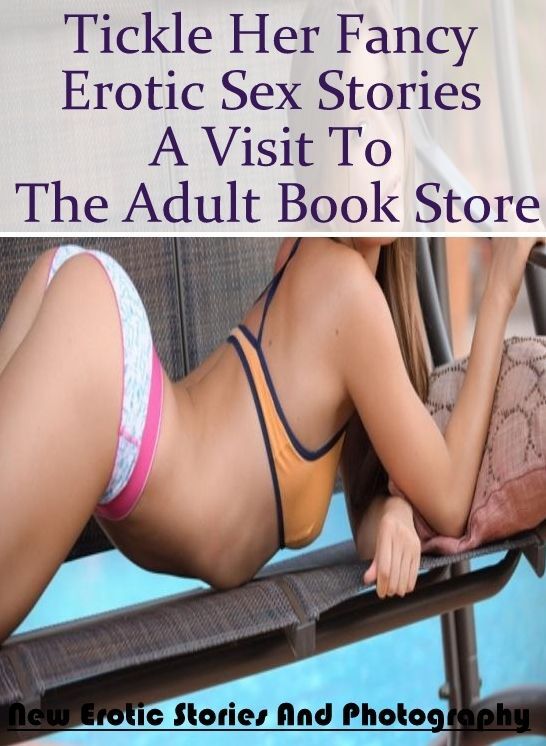 Erotica Photo: New Erotic Stories And Photography Tickle Her Fancy Erotic Sex Stories A Visit To The Adult Book Store ( Erotic Photography, Erotic Stories, Nude Photos, Naked , Lesbian, She-male, Gay, Fetish, Bondage, Sex, Erotica, Hentai, Blow Job, Three