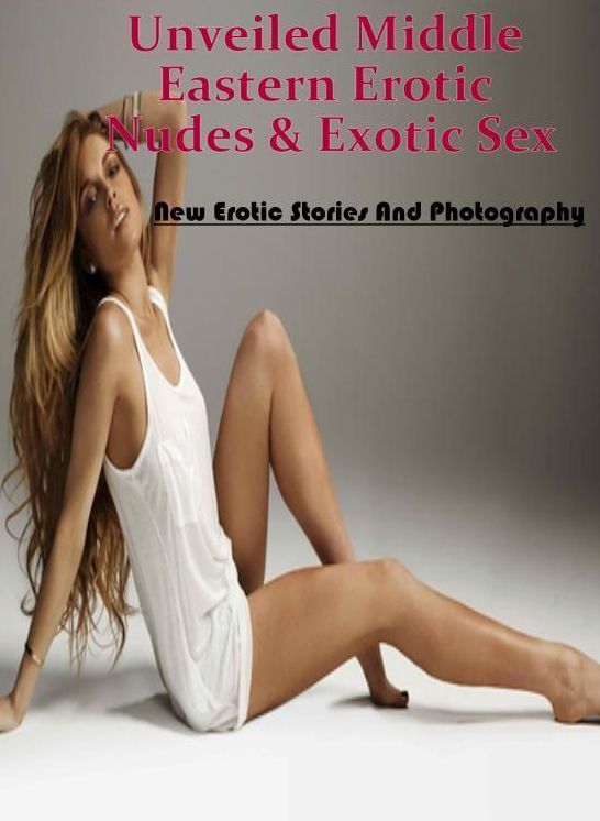 Sex: New Erotic Stories And Photography Unveiled Middle Eastern Erotic Nudes & Exotic Sex ( Erotic Photography, Erotic Stories, Nude Photos, Naked , Lesbian, She-male, Gay, Fetish, Bondage, Sex, Erotica, Hentai, Blow Job, Three-sum , XXX)