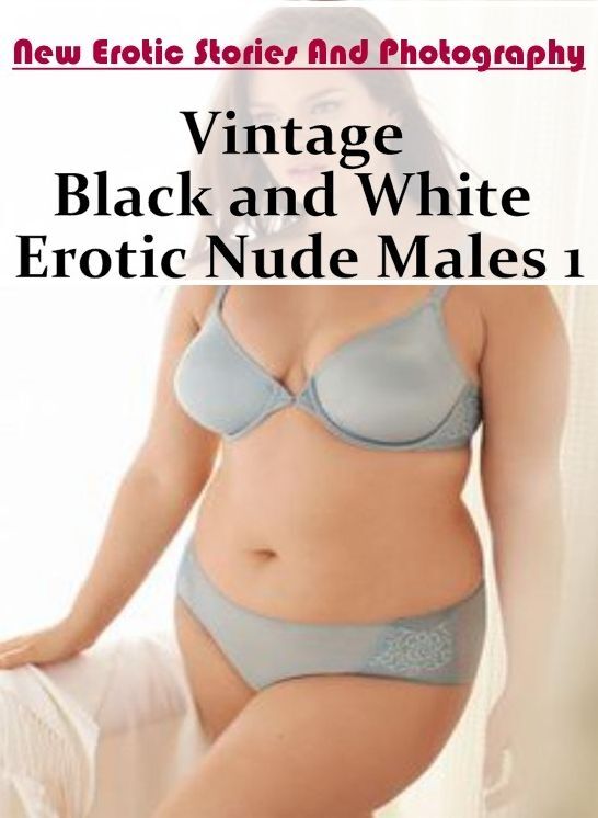 Erotica: New Erotic Stories And Photography Vintage Black and White Erotic Nude Males 1 ( Erotic Photography, Erotic Stories, Nude Photos, Naked , Lesbian, She-male, Gay, Fetish, Bondage, Sex, Erotica, Hentai, Blow Job, Three-sum , XXX)
