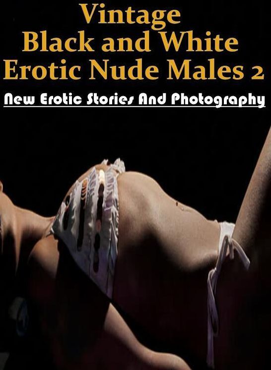 Submisive: New Erotic Stories And Photography Vintage Black and White Erotic Nude Males 2 ( Erotic Photography, Erotic Stories, Nude Photos, Naked , Lesbian, She-male, Gay, Fetish, Bondage, Sex, Erotica, Hentai, Blow Job, Three-sum , XXX)