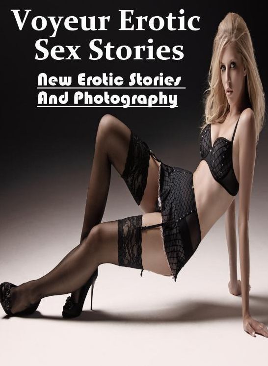 XXX: New Erotic Stories And Photography Voyeur Erotic Sex Stories ( Erotic Photography, Erotic Stories, Nude Photos, Naked , Lesbian, She-male, Gay, Fetish, Bondage, Sex, Erotica, Hentai, Blow Job, Three-sum , XXX)