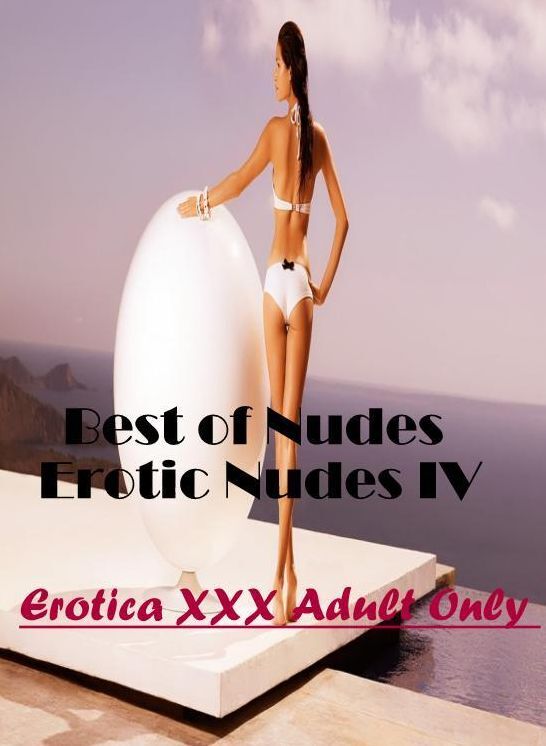 Erotica Photo: Erotica XXX Adult Only Best of "Nudes Erotic Nudes IV" ( Erotic Photography, Erotic Stories, Nude Photos, Naked , Lesbian, She-male, Gay, Fetish, Bondage, Sex, Erotica, Hentai, Blow Job, Three-sum , XXX)