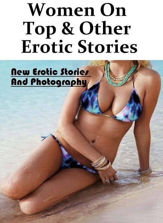 XXX: New Erotic Stories And Photography Women On Top & Other Erotic Stories ( Erotic Photography, Erotic Stories, Nude Photos, Naked , Lesbian, She-male, Gay, Fetish, Bondage, Sex, Erotica, Hentai, Blow Job, Three-sum , XXX)