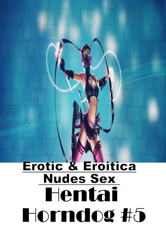 Erotica: Erotic & Eroitica Nudes Sex Hentai Horndog #5 ( Erotic Photography, Erotic Stories, Nude Photos, Naked , Lesbian, She-male, Gay, Fetish, Bondage, Sex, Erotica, Hentai, Blow Job, Three-sum , XXX)