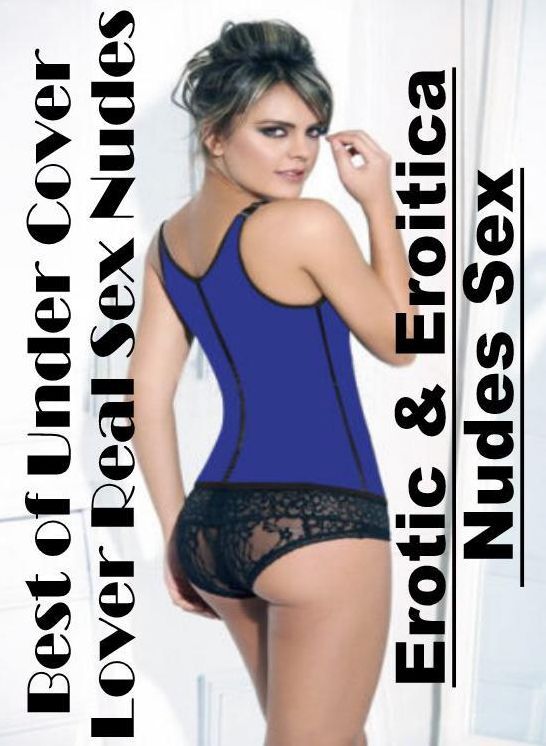 Adult Nudes: Erotic & Eroitica Nudes Sex Best of Under Cover Lover Real Sex Nudes ( Erotic Photography, Erotic Stories, Nude Photos, Naked , Lesbian, She-male, Gay, Fetish, Bondage, Sex, Erotica, Hentai, Blow Job, Three-sum , XXX)