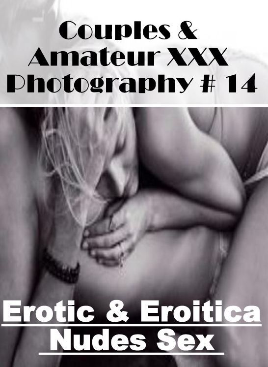 Confession: Erotic & Eroitica Nudes Sex Couples & Amateur XXX Photography # 14 ( Erotic Photography, Erotic Stories, Nude Photos, Naked , Lesbian, She-male, Gay, Fetish, Bondage, Sex, Erotica, Hentai, Blow Job, Three-sum , XXX)