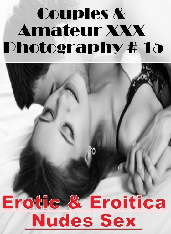 Erotica Photo: Erotic & Eroitica Nudes Sex Couples & Amateur XXX Photography # 15 ( Erotic Photography, Erotic Stories, Nude Photos, Naked , Lesbian, She-male, Gay, Fetish, Bondage, Sex, Erotica, Hentai, Blow Job, Three-sum , XXX)
