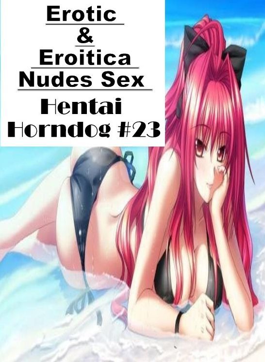 Submisive: Erotic & Eroitica Nudes Sex Hentai Horndog #23 ( Erotic Photography, Erotic Stories, Nude Photos, Naked , Lesbian, She-male, Gay, Fetish, Bondage, Sex, Erotica, Hentai, Blow Job, Three-sum , XXX)