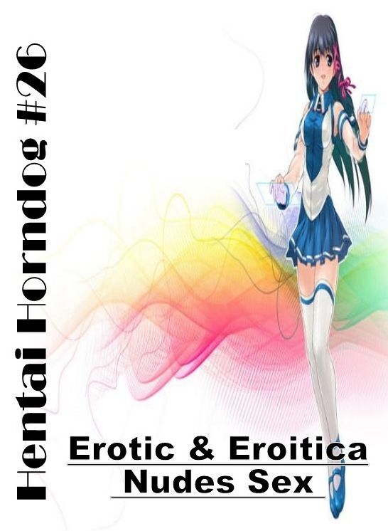 Adults Only: Erotic & Eroitica Nudes Sex Hentai Horndog #26 ( Erotic Photography, Erotic Stories, Nude Photos, Naked , Lesbian, She-male, Gay, Fetish, Bondage, Sex, Erotica, Hentai, Blow Job, Three-sum , XXX)
