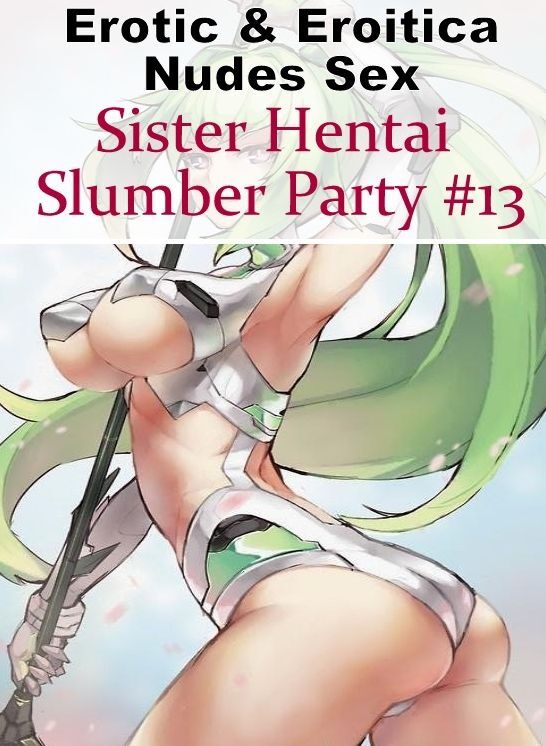 Erotic Photography: Erotic & Eroitica Nudes Sex Sister Hentai Slumber Party #13 ( Erotic Photography, Erotic Stories, Nude Photos, Naked , Lesbian, She-male, Gay, Fetish, Bondage, Sex, Erotica, Hentai, Blow Job, Three-sum , XXX)