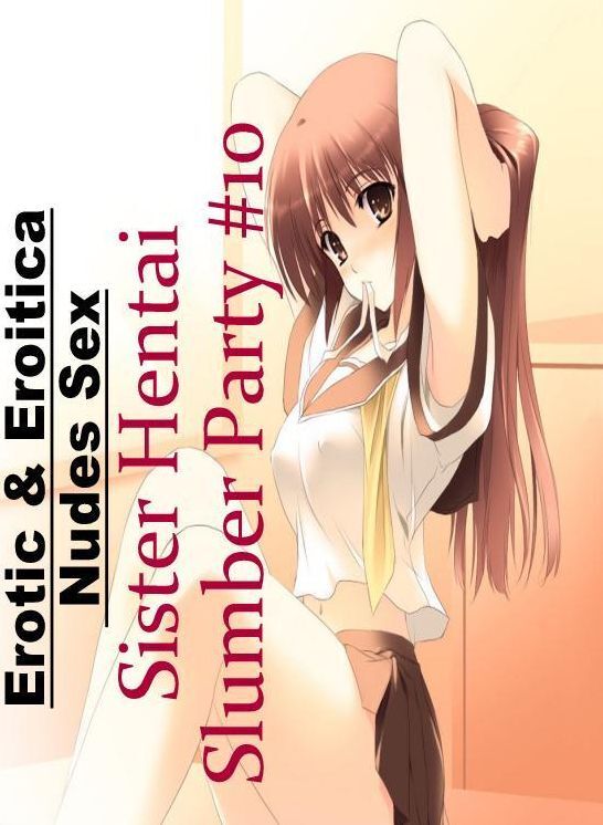 Adults Only: Erotic & Eroitica Nudes Sex Sister Hentai Slumber Party #10 ( Erotic Photography, Erotic Stories, Nude Photos, Naked , Lesbian, She-male, Gay, Fetish, Bondage, Sex, Erotica, Hentai, Blow Job, Three-sum , XXX)