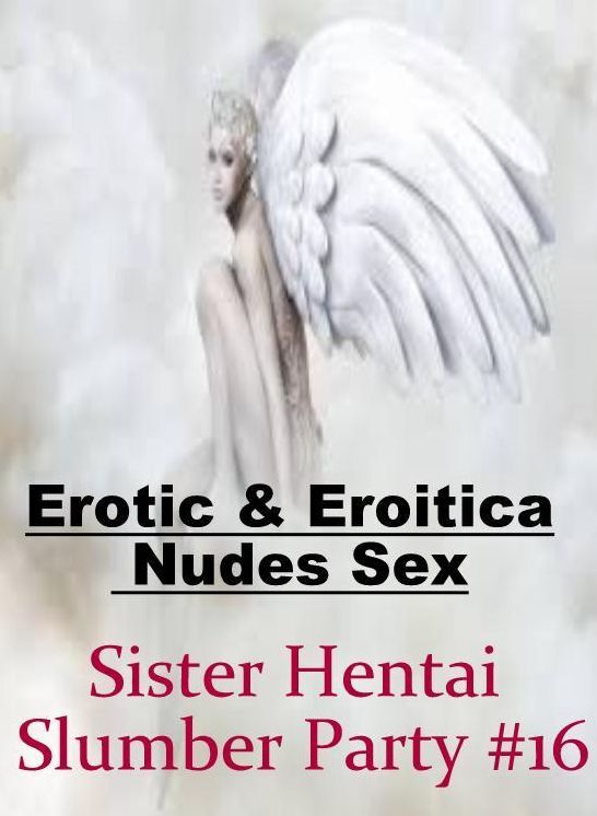 Naked: Erotic & Eroitica Nudes Sex Sister Hentai Slumber Party #16 ( Erotic Photography, Erotic Stories, Nude Photos, Naked , Lesbian, She-male, Gay, Fetish, Bondage, Sex, Erotica, Hentai, Blow Job, Three-sum , XXX)