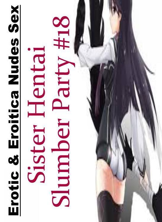 Breast: Erotic & Eroitica Nudes Sex Sister Hentai Slumber Party #18 ( Erotic Photography, Erotic Stories, Nude Photos, Naked , Lesbian, She-male, Gay, Fetish, Bondage, Sex, Erotica, Hentai, Blow Job, Three-sum , XXX)
