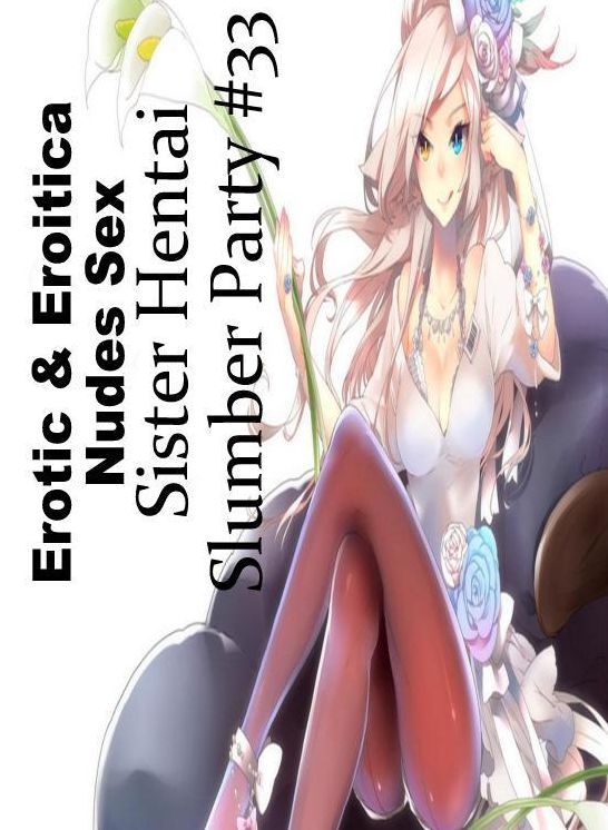Erotic Stories: Erotic & Eroitica Nudes Sex Sister Hentai Slumber Party #33 ( Erotic Photography, Erotic Stories, Nude Photos, Naked , Lesbian, She-male, Gay, Fetish, Bondage, Sex, Erotica, Hentai, Blow Job, Three-sum , XXX)