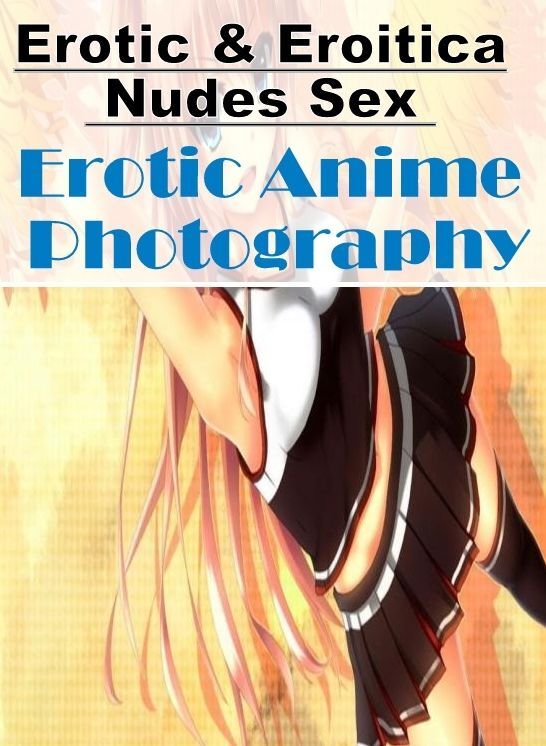Adults Only: Erotic & Eroitica Nudes Sex Erotic Anime Photography ( Erotic Photography, Erotic Stories, Nude Photos, Naked , Lesbian, She-male, Gay, Fetish, Bondage, Sex, Erotica, Hentai, Blow Job, Three-sum , XXX)