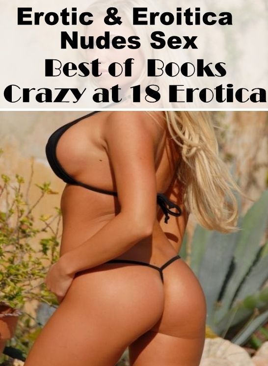 Domination: Erotic & Eroitica Nudes Sex Best of Books"Crazy at 18 Erotica" ( Erotic Photography, Erotic Stories, Nude Photos, Naked , Lesbian, She-male, Gay, Fetish, Bondage, Sex, Erotica, Hentai, Blow Job, Three-sum , XXX)