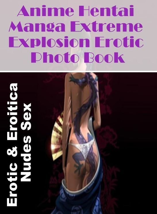 XXX: Erotic & Eroitica Nudes Sex Anime Hentai Manga Extreme Explosion Erotic Photo Book ( Erotic Photography, Erotic Stories, Nude Photos, Naked , Lesbian, She-male, Gay, Fetish, Bondage, Sex, Erotica, Hentai, Blow Job, Three-sum , XXX)