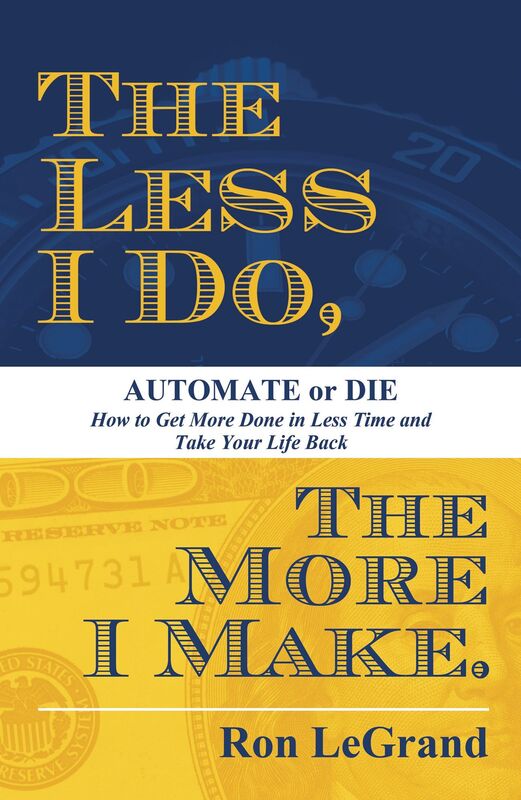 The Less I Do, The More I Make: Automate or Die: How to Get More Done in Less Time and Take Your Life Back