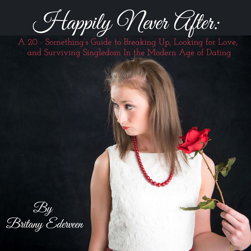 Happily Never After: A 20-Something's Guide to Breaking Up, Looking for Love, and Surviving Singledom in the Modern Age of Dating