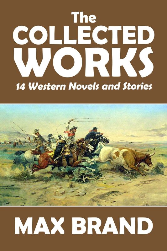 The Collected Works of Max Brand Volume 1: 14 Western Novels and Stories in One Volume