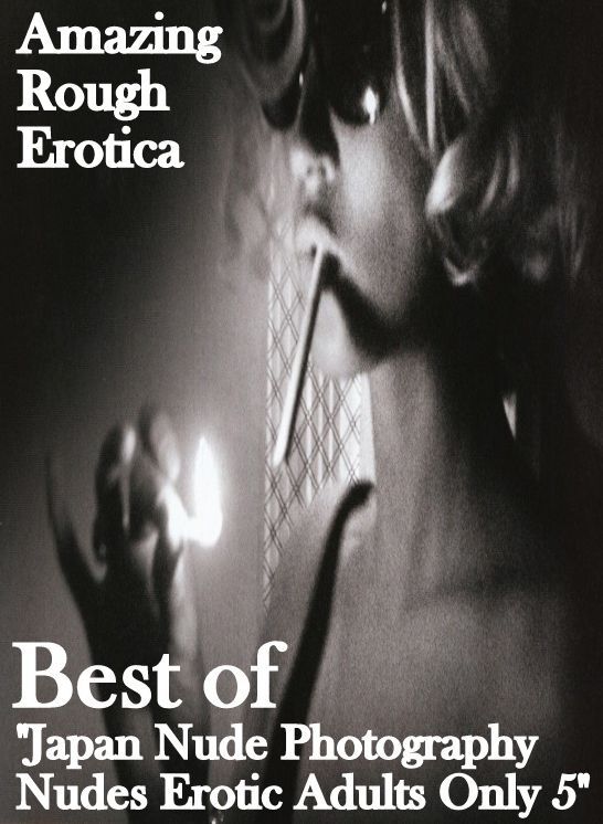 Sex Stories: Amazing Rough Erotica Best of "Japan Nude Photography Nudes Erotic Adults Only 5" ( Erotic Photography, Erotic Stories, Nude Photos, Naked, Adult Nudes, Domination, Lesbian, She-male, Gay, Fetish, Bondage, Sex, Erotic, Erotica )